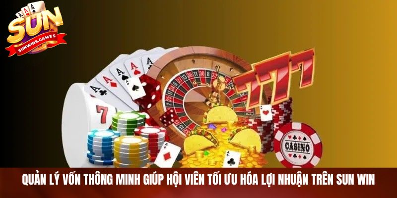 Quản lý vốn thông minh giúp hội viên tối ưu hóa lợi nhuận trên SUN WIN