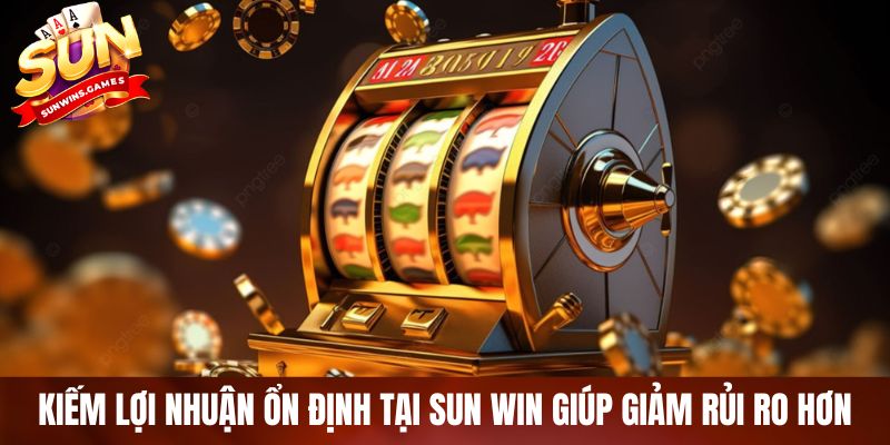 Kiếm lợi nhuận ổn định tại SUN WIN giúp giảm rủi ro hơn