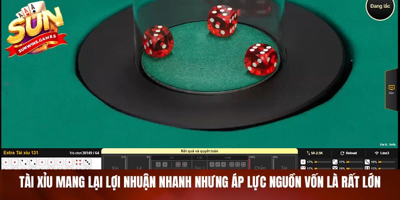 Tài Xỉu mang lại lợi nhuận nhanh nhưng áp lực nguồn vốn là rất lớn