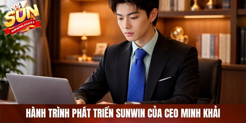Hành trình phát triển SUNWIN của CEO Minh Khải