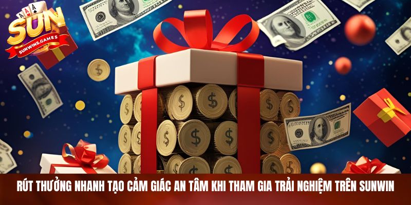 Rút thưởng nhanh tạo cảm giác an tâm khi tham gia trải nghiệm trên SUNWIN