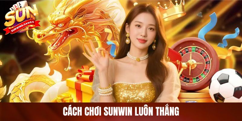 Cách Chơi SUNWIN Luôn Thắng: Bí Quyết Ăn Tiền Cực Đỉnh Cao